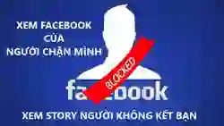 Hướng dẫn cách xem Facebook của người chặn mình