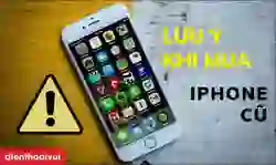 Nhũng lưu ý cần biết khi mua iPhone cũ