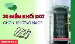 20 điểm khối D07 nên chọn trường nào