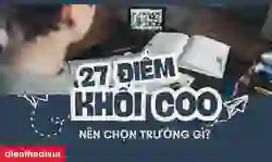 27 điểm khối C00 nên chọn trường nào 2026? Gợi ý ngành tốt