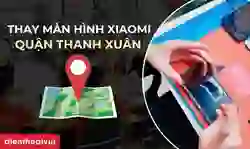 Địa chỉ thay màn hình Xiaomi quận Thanh Xuân uy tín
