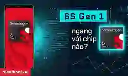 6S Gen 1 ngang với chip nào hiện nay