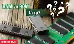 Bộ nhớ RAM và ROM là bộ nhớ gì? Cách phân biệt
