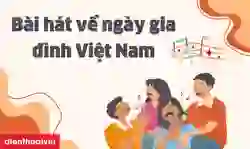 25 bài hát về ngày gia đình Việt Nam hay, ý nghĩa nhất 2025