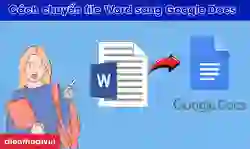 Cách chuyển file Word sang Google Docs nhanh
