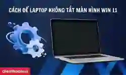 Cách để laptop không tắt màn hình Win 11 đơn giản