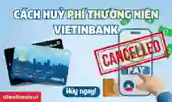 Cách hủy phí thường niên VietinBank đơn giản