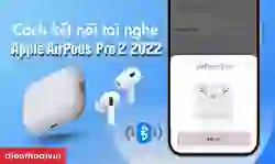 Cách kết nối tai nghe Bluetooth Apple AirPods Pro 2 2022 chi tiết