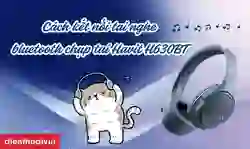 Cách kết nối tai nghe Bluetooth Chụp Tai Havit H630BT chi tiết
