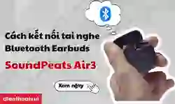 Cách kết nối Tai nghe Bluetooth Earbuds SoundPeats Air3