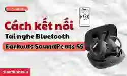 Cách kết nối Tai nghe Bluetooth Earbuds SoundPeats S5 chi tiết