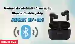 Cách kết nối tai nghe Bluetooth không dây Aukey EP - M1 chi tiết