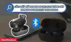 Cách kết nối tai nghe Bluetooth không dây Earbuds Soundpeats True Free 2