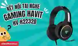 Cách kết nối Tai nghe chụp tai Gaming Havit HV-H2232D