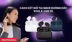 Cách kết nối Tai Nghe Không Dây Soul S-Live 30 chi tiết