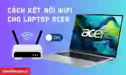 Cách kết nối WiFi cho laptop Acer Win 10, 7, 8 mới nhất