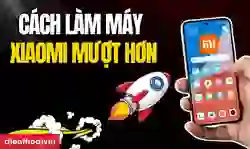 Cách làm máy Xiaomi mượt hơn