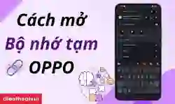 Cách mở bộ nhớ tạm OPPO đơn giản, nhanh chóng