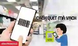 Cách quét mã vạch sản phẩm chính hãng nhanh chóng