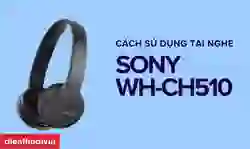 Cách sử dụng tai nghe Bluetooth chụp tai SONY WH-CH510 từ A-Z