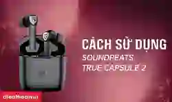Cách sử dụng tai nghe Bluetooth Earbuds SoundPEATS True Capsule 2