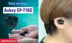 Cách sử dụng tai nghe Bluetooth không dây Aukey EP-T16S