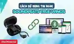 Cách sử dụng tai nghe Bluetooth không dây SoundPEATS True Wings