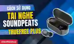 Cách sử dụng tai nghe Bluetooth không dây SoundPEATS Truefree Plus từ A-Z