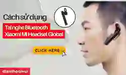 Cách sử dụng tai nghe Bluetooth Xiaomi Mi Headset Global