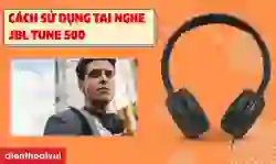 Cách sử dụng tai nghe chụp tai JBL Tune 500