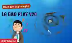 Cách sử dụng tai nghe LG B&O PLAY V20 nhanh chóng từ A-Z