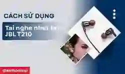 Cách sử dụng tai nghe nhét tai JBL T210 chính hãng chi tiết