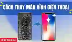 Cách thay màn hình điện thoại tại nhà đơn giản nhất