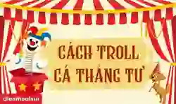 Cách troll ngày Cá tháng Tư 1/4 bá đạp, hài hước %%currentyear%%