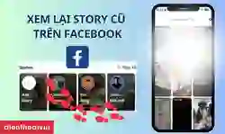 Cách xem lại story cũ trên Facebook lưu giữ kỉ niệm