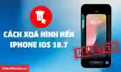 Cách xóa hình nền trên iPhone iOS 18.7 nhanh
