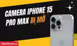 Camera iPhone 15 Pro Max bị mờ
