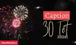 STT, Caption 30 Tết 2026 Bính Ngọ hay, ấn tượng