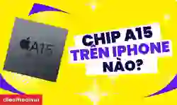 Chip A15 trên iPhone nào? iPhone chip A15 có mạnh không?