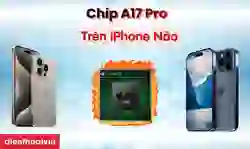 Chip A17 Pro trên iPhone nào? Có nên mua iPhone chip A17 Pro