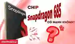 Chip Snapdragon 685 có mạnh không? Ưu, nhược điểm