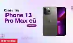 Có nên mua iPhone 13 Pro Max cũ không