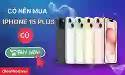 Có nên mua iPhone 15 Plus cũ? Đánh giá chi tiết