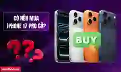 Có nên mua iPhone 17 Pro cũ?