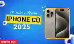 Có nên mua iPhone cũ? Lời khuyên từ chuyên gia