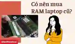 Có nên mua RAM laptop cũ? Lợi ích và rủi ro %%currentyear%%