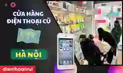Tư vấn cửa hàng điện thoại cũ uy tín tại Hà Nội