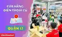 Cửa hàng điện thoại cũ quận 12 uy tín, giá tốt nên chọn