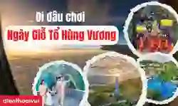 Đi đâu chơi ngày Giỗ Tổ Hùng Vương