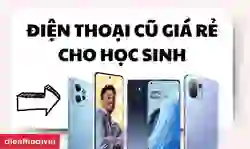 Điện thoại cũ giá rẻ cho học sinh mà phụ huynh nên mua